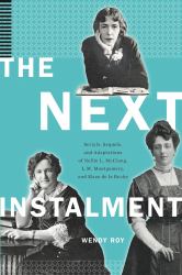 The Next Instalment : Serials, Sequels, and Adaptations of Nellie L. Mcclung, L. M. Montgomery, and Mazo de la Roche