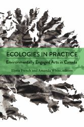 Ecologies in Practice : Environmentally Engaged Arts in Canada