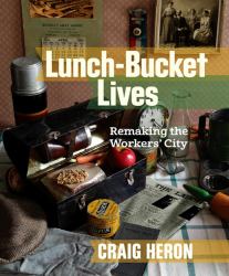 Lunch-Bucket Lives : Remaking the Workers' City