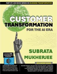 Customer Transformation for the AI Era : The 6x6 Blueprint for delivering empathetic, high value customer experiences through hyper personalization, proactive engagement, behavioral insight, and trust centered journey design.