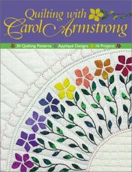Quilting with Carol Armstrong : 30 Quilting Patterns, Applique Designs, 16 Projects