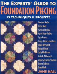 The Experts' Guide to Foundation Piecing : 15 Techniques and Projects from Barbara Barber Carol Doak Cynthia England Caryl Bryer Fallert Lynn Graves Lesly-Claire Greenberg Jane Hall Dixie Haywood Peggy Martin Judy Mathieson Ruth B. Mcdowell Anita Grossm