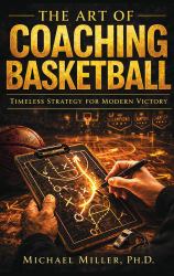 The Art of Coaching Basketball : Timeless Strategy for Modern Victory