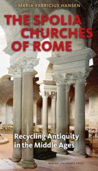 The Spolia Churches of Rome : Recycling Antiquity in the Middle Ages
