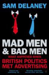 Mad Men and Bad Men : What Happened When British Politics Met Advertising