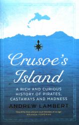Crusoe's Island : A Rich and Curious History of Pirates, Castaways and Madness