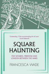 Square Haunting : Five Writers in London Between the Wars