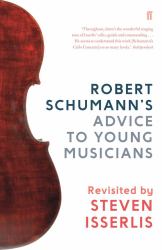 Robert Schumann's Advice to Young Musicians : Revisited by Steven Isserlis