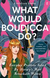 What Would Boudicca Do? : Everyday Problems Solved by History's Most Remarkable Women