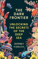 The Dark Frontier : Unlocking the Secrets of the Deep Sea