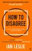 How to Disagree : The Art and Science of Productive Conflict
