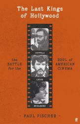 The Last Kings of Hollywood : Coppola, Lucas, Spielberg - and the Battle for the Soul of American Cinema