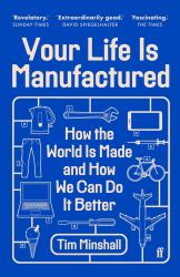 Your Life Is Manufactured : How We Make Things, Why It Matters and How We Can Do It Better