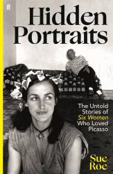 Hidden Portraits : The Untold Stories of Six Women Who Loved Picasso
