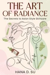 The Art of Radiance : The Secrets to Asian Style Skincare