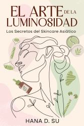 El Arte de la Luminosidad : Los Secretos Del Skincare Asiático