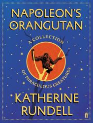 Napoleon's Orangutan : A Collection of Miraculous Creatures