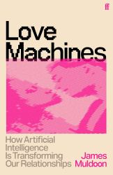 Love Machines : How Artificial Intelligence Is Transforming Our Relationships