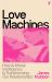 Love Machines : How Artificial Intelligence Is Transforming Our Relationships