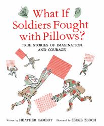 What If Soldiers Fought with Pillows? : True Stories of Imagination and Courage