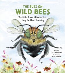 The Buzz on Wild Bees : The Little-Known Pollinators That Keep Our Planet Humming