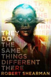 They Do the Same Things Different There : The Best Weird Fantasy of Robert Shearman