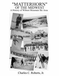Matterhorn of the Midwest : A History of Wilmot Mountain Ski Area (1938-2001)