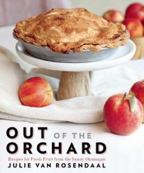 Out of the Orchard : Recipes for Fresh Fruit from the Sunny Okanagan