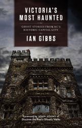 Victoria's Most Haunted : Ghost Stories from BC's Historic Capital City