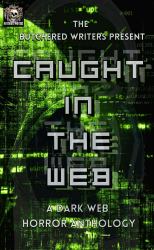 The Butchered Writers Present: Caught in the Web : A Dark Web Horror Anthology