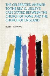 The Celebrated Answer to the Rev. C. Lesley's Case Stated Between the Church of Rome and the Church of England