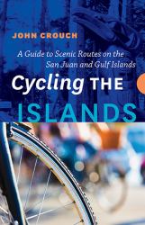 Cycling the Islands : A Guide to Scenic Routes on the San Juan and Gulf Islands