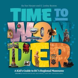 Time to Wonder - Volume 2 : A Kid's Guide to BC's Regional Museums: Vancouver Island, Salt Spring, Alert Bay, and Haida Gwaii
