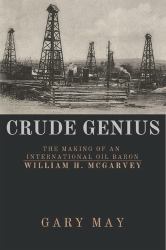 Crude Genius : The Making of an International Oil Baron William H. Mcgarvey