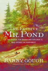 The Elusive Mr. Pond : The Soldier, Fur Trader and Explorer Who Opened the Northwest