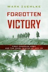 Forgotten Victory : First Canadian Army and the Cruel Winter Of 1944-45