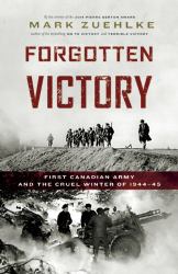 Forgotten Victory : First Canadian Army and the Cruel Winter Of 1944-45