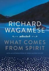 Richard Wagamese Selected : What Comes from Spirit