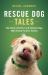 Rescue Dog Tales : The Story of Arthur and Sixteen Dogs Who Found Forever Homes