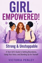 Girl Empowered! Strong & Unstoppable : A Teen Girl's Guide to Setting Boundaries, Using Your Voice, and Standing up for Yourself
