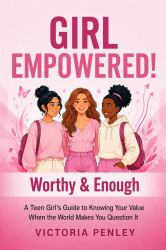 Girl Empowered! Worthy & Enough : A Teen Girl's Guide to Knowing Your Value When the World Makes You Question It
