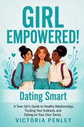 Girl Empowered! Dating Smart : A Teen Girl's Guide to Healthy Relationships, Trusting Your Instincts, and Dating on Your Own Terms