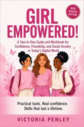 Girl Empowered! : A Two-In-One Guide and Workbook for Confidence, Friendship, and Social Anxiety in Today's Digital World