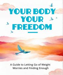 Your Body, Your Freedom: a Guide to Letting Go of Weight Worries and Finding Enough