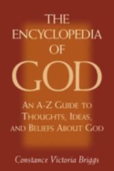 The Encyclopedia of God : An a-Z Guide to Thoughts, Ideas, and Beliefs about God