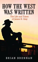 How the West Was Written : The Life and Times of James H. Gray