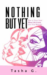 Nothing but Yet : How to Turn Your Mom Life Crisis into Your Rebirth!