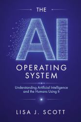 The AI Operating System : Understanding Artificial Intelligence and the Humans Using It