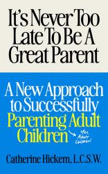 It's Never Too Late to Be a Great Parent : A New Approach to Successfully Parenting Adult Children