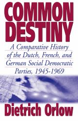 Common Destiny : A Comparative History of the Dutch, French, and German Social Democratic Parties, 1945-1969